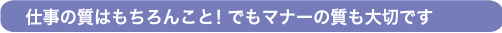 3 仕事の質はもちろんこと！でもマナーの質も大切です